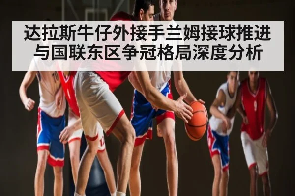 达拉斯牛仔外接手兰姆接球推进与国联东区争冠格局深度分析 | kaiyun